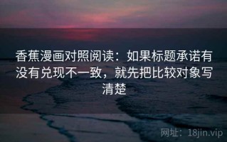 香蕉漫画对照阅读：如果标题承诺有没有兑现不一致，就先把比较对象写清楚