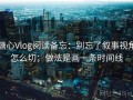 糖心Vlog阅读备忘：别忘了叙事视角怎么切；做法是画一条时间线
