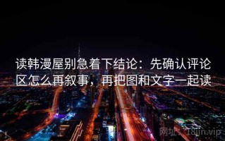 读韩漫屋别急着下结论：先确认评论区怎么再叙事，再把图和文字一起读