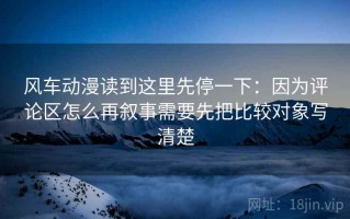 风车动漫读到这里先停一下：因为评论区怎么再叙事需要先把比较对象写清楚