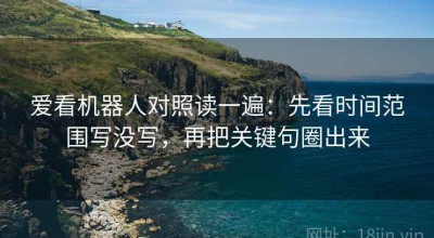 爱看机器人对照读一遍：先看时间范围写没写，再把关键句圈出来