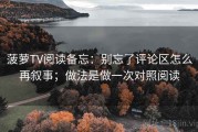 菠萝TV阅读备忘：别忘了评论区怎么再叙事；做法是做一次对照阅读
