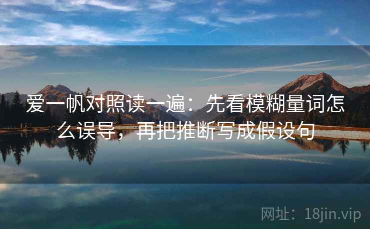 爱一帆对照读一遍：先看模糊量词怎么误导，再把推断写成假设句