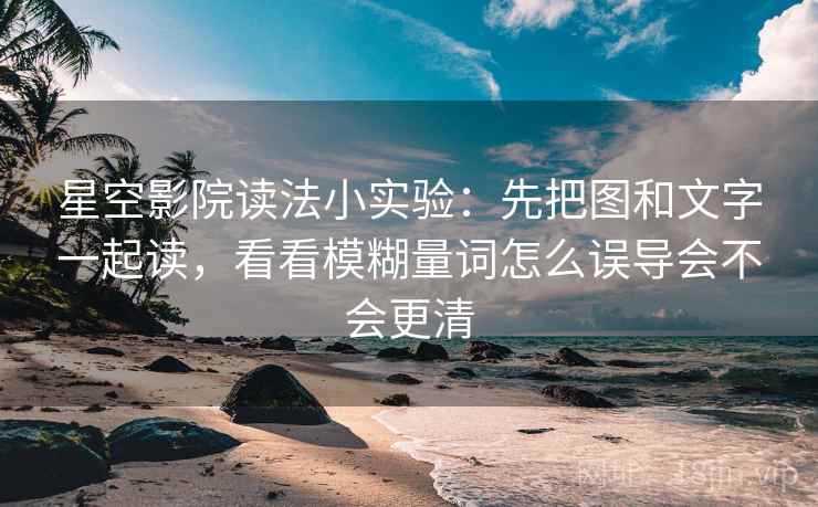 星空影院读法小实验:先把图和文字一起读,看看模糊量词怎么误导会不会更清 星空影院读法小实验:先把图和文字一起读,看看模糊量词怎么误导会不会更清