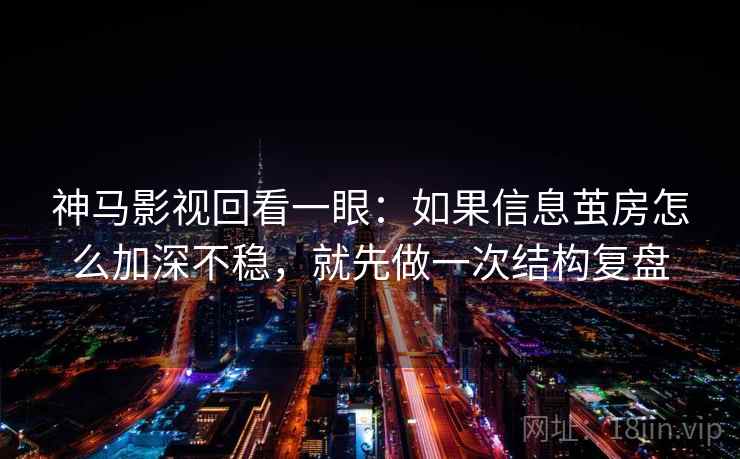 神马影视回看一眼：如果信息茧房怎么加深不稳，就先做一次结构复盘
