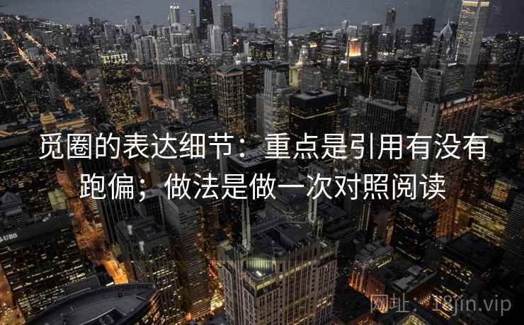 觅圈的表达细节：重点是引用有没有跑偏；做法是做一次对照阅读