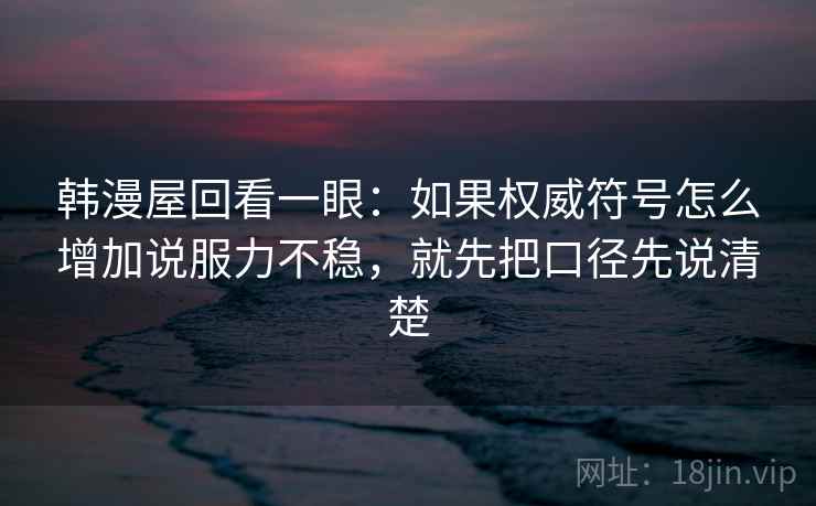 韩漫屋回看一眼：如果权威符号怎么增加说服力不稳，就先把口径先说清楚