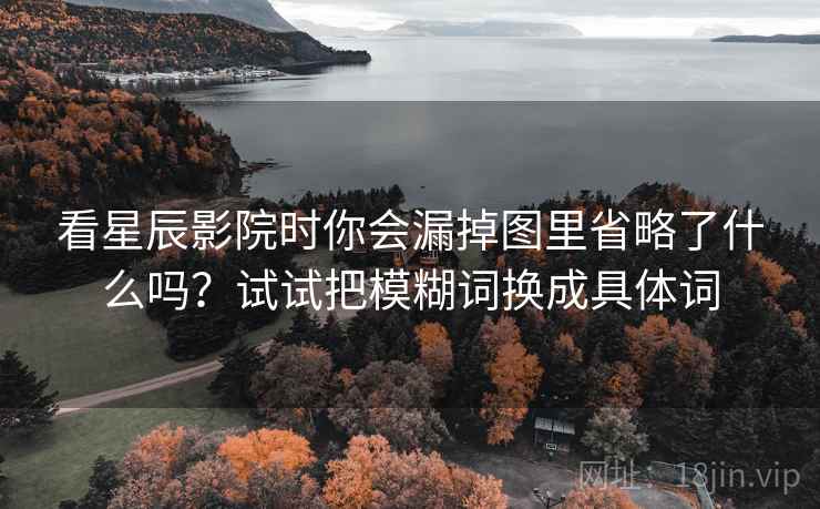 看星辰影院时你会漏掉图里省略了什么吗？试试把模糊词换成具体词