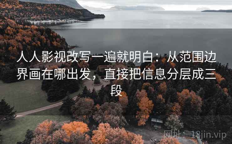 人人影视改写一遍就明白：从范围边界画在哪出发，直接把信息分层成三段