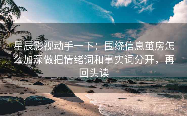 星辰影视动手一下：围绕信息茧房怎么加深做把情绪词和事实词分开，再回头读